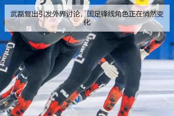 武磊复出引发外界讨论，国足锋线角色正在悄然变化